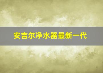 安吉尔净水器最新一代