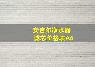 安吉尔净水器滤芯价格表A6