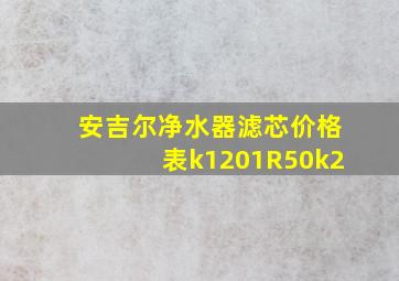 安吉尔净水器滤芯价格表k1201R50k2