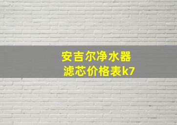 安吉尔净水器滤芯价格表k7