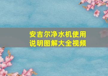 安吉尔净水机使用说明图解大全视频