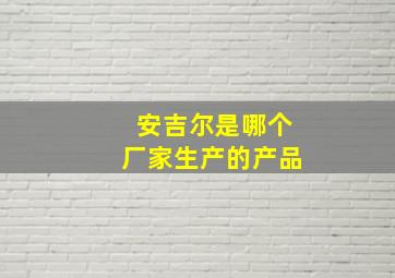 安吉尔是哪个厂家生产的产品