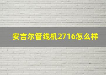 安吉尔管线机2716怎么样