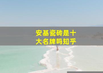 安基瓷砖是十大名牌吗知乎