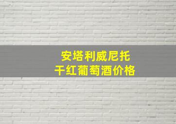 安塔利威尼托干红葡萄酒价格