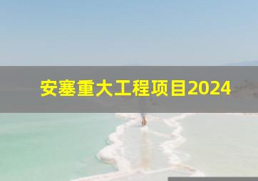 安塞重大工程项目2024