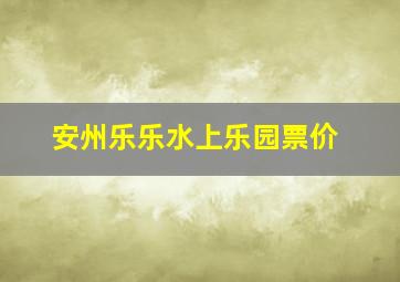 安州乐乐水上乐园票价