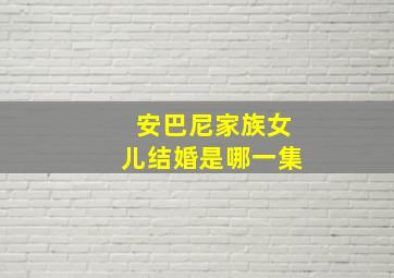 安巴尼家族女儿结婚是哪一集