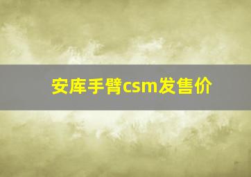 安库手臂csm发售价