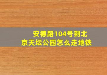 安德路104号到北京天坛公园怎么走地铁