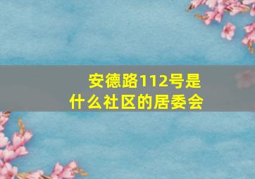 安德路112号是什么社区的居委会