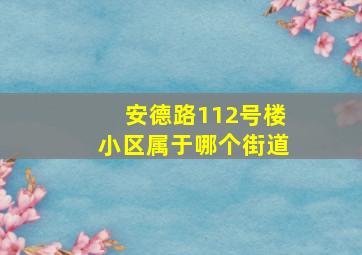 安德路112号楼小区属于哪个街道