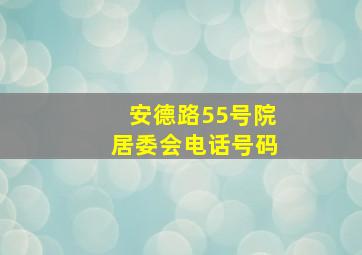 安德路55号院居委会电话号码