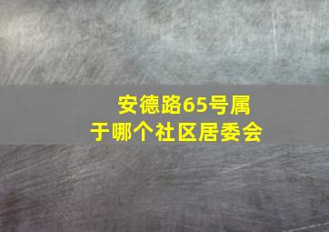 安德路65号属于哪个社区居委会