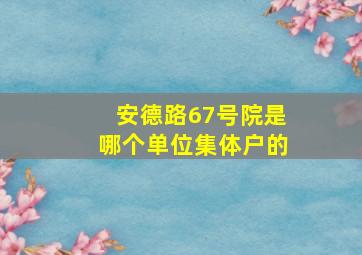 安德路67号院是哪个单位集体户的