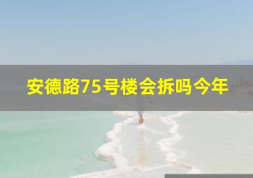 安德路75号楼会拆吗今年