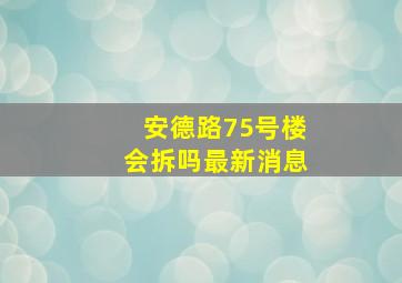 安德路75号楼会拆吗最新消息