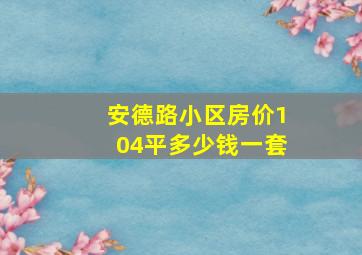 安德路小区房价104平多少钱一套