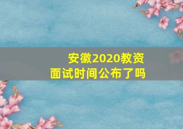 安徽2020教资面试时间公布了吗