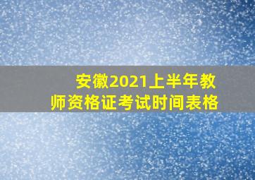 安徽2021上半年教师资格证考试时间表格