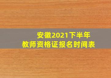 安徽2021下半年教师资格证报名时间表