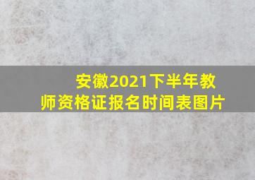 安徽2021下半年教师资格证报名时间表图片