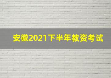 安徽2021下半年教资考试