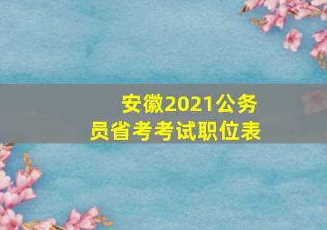 安徽2021公务员省考考试职位表