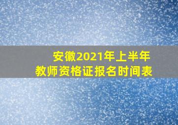 安徽2021年上半年教师资格证报名时间表