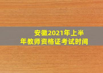 安徽2021年上半年教师资格证考试时间