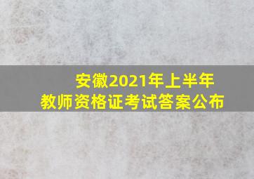 安徽2021年上半年教师资格证考试答案公布