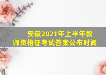 安徽2021年上半年教师资格证考试答案公布时间