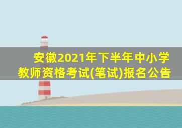 安徽2021年下半年中小学教师资格考试(笔试)报名公告