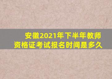 安徽2021年下半年教师资格证考试报名时间是多久