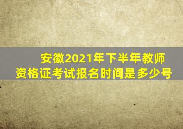 安徽2021年下半年教师资格证考试报名时间是多少号