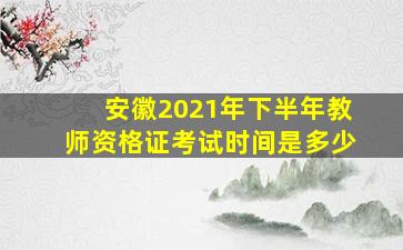 安徽2021年下半年教师资格证考试时间是多少