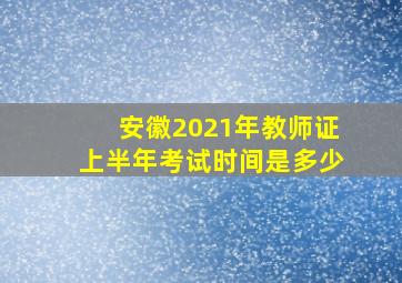 安徽2021年教师证上半年考试时间是多少