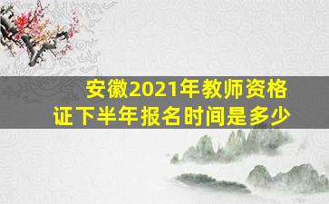 安徽2021年教师资格证下半年报名时间是多少