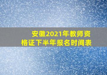 安徽2021年教师资格证下半年报名时间表