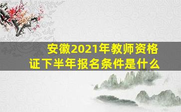 安徽2021年教师资格证下半年报名条件是什么