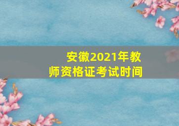 安徽2021年教师资格证考试时间