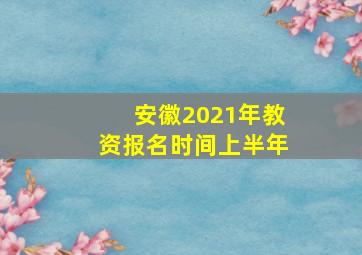 安徽2021年教资报名时间上半年