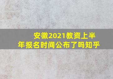 安徽2021教资上半年报名时间公布了吗知乎