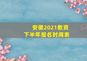 安徽2021教资下半年报名时间表