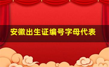 安徽出生证编号字母代表