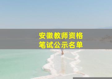 安徽教师资格笔试公示名单