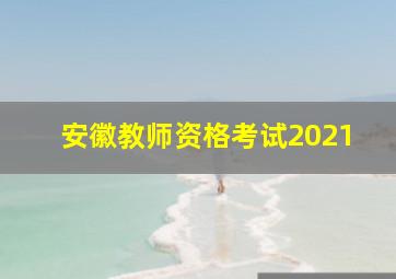 安徽教师资格考试2021