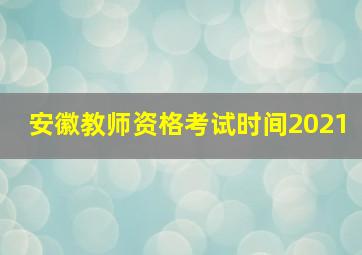 安徽教师资格考试时间2021