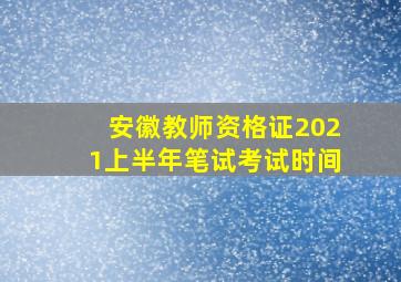 安徽教师资格证2021上半年笔试考试时间