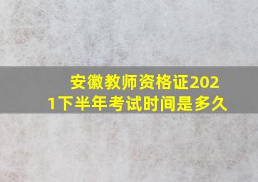 安徽教师资格证2021下半年考试时间是多久